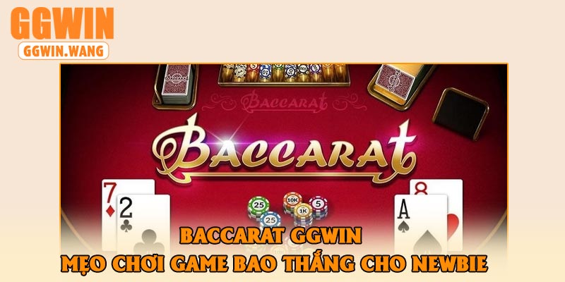 Baccarat GGWin – Mẹo Chơi Game Bao Thắng Cho Newbie