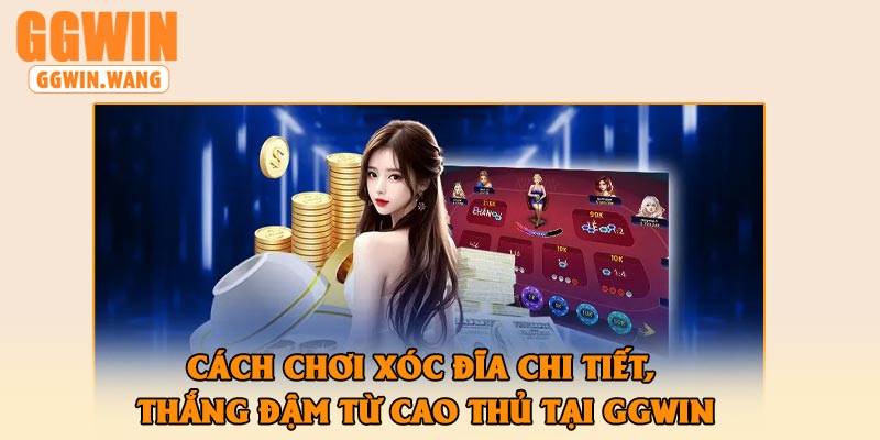 Cách Chơi Xóc Đĩa Chi Tiết, Thắng Đậm Từ Cao Thủ Tại GGWin