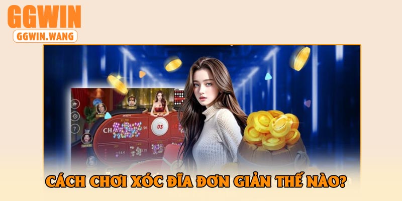 Cách chơi xóc đĩa đơn giản thế nào?