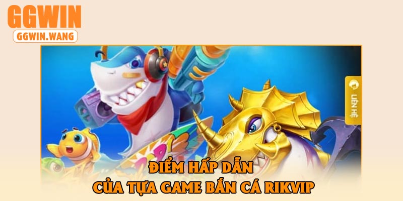 Điểm Hấp Dẫn Của Tựa Game Bắn Cá Rikvip