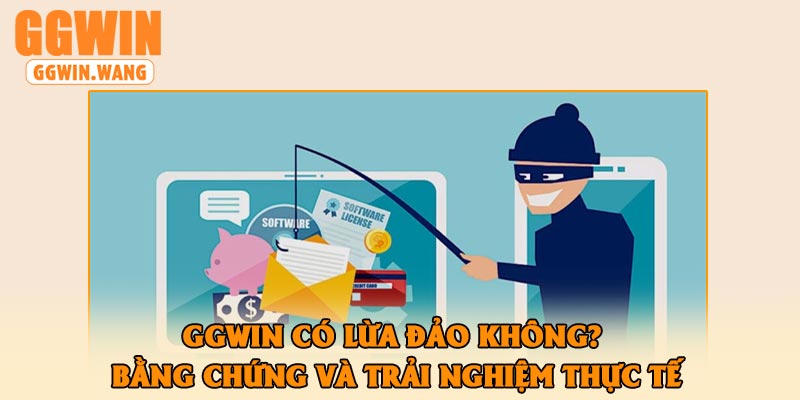 GGWin có lừa đảo không? Bằng chứng và trải nghiệm thực tế