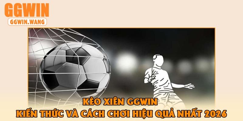 Kèo Xiên GGWin – Kiến Thức Và Cách Chơi Hiệu Quả Nhất 2026
