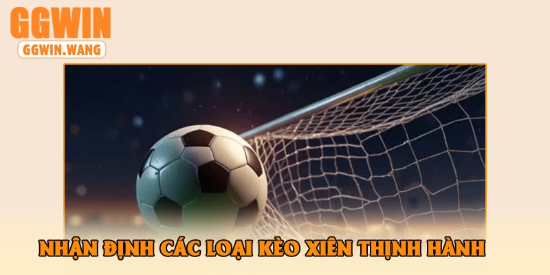Nhận Định Các Loại Kèo Xiên Thịnh Hành