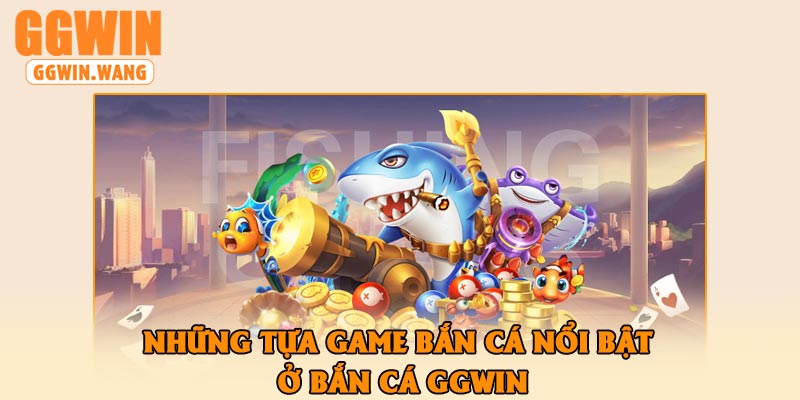Những Tựa Game Bắn Cá Nổi Bật Ở Bắn Cá GGWin