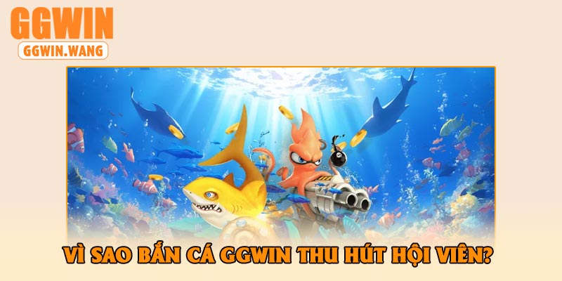 Vì Sao Bắn Cá GGWin Thu Hút hội viên?